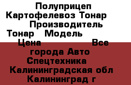 Полуприцеп Картофелевоз Тонар 95235 › Производитель ­ Тонар › Модель ­ 95 235 › Цена ­ 3 790 000 - Все города Авто » Спецтехника   . Калининградская обл.,Калининград г.